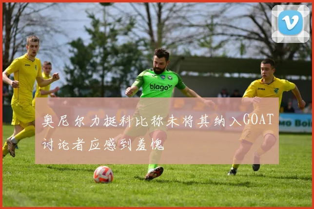 奥尼尔力挺科比称未将其纳入GOAT讨论者应感到羞愧