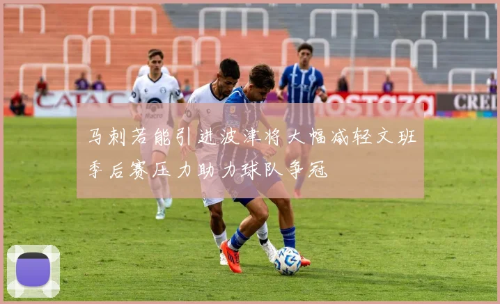 马刺若能引进波津将大幅减轻文班季后赛压力助力球队争冠