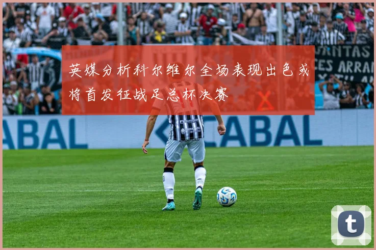 英媒分析科尔维尔全场表现出色或将首发征战足总杯决赛