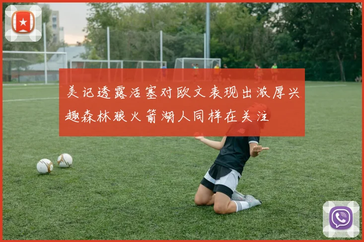 美记透露活塞对欧文表现出浓厚兴趣森林狼火箭湖人同样在关注