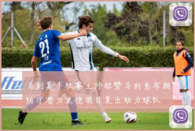 马刺夏季联赛主帅称赞马利克布朗防守潜力里德明日复出助力球队