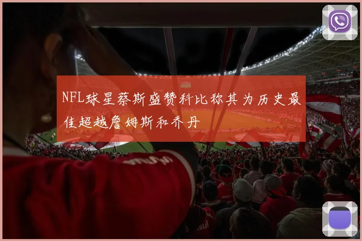 NFL球星蔡斯盛赞科比称其为历史最佳超越詹姆斯和乔丹