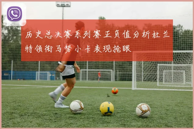 历史总决赛系列赛正负值分析杜兰特领衔马努小卡表现抢眼